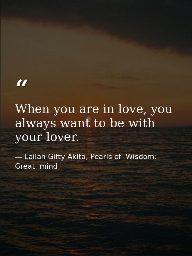 When you are in love, you always want to be with your lover. — Lailah Gifty Akita, Pearls of  Wisdom: Great  mind