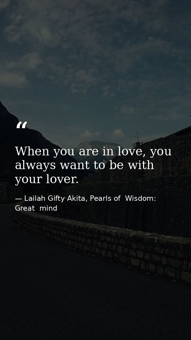 When you are in love, you always want to be with your lover. — Lailah Gifty Akita, Pearls of  Wisdom: Great  mind