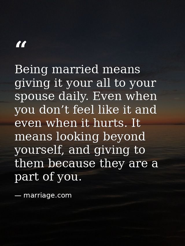 Being married means giving it your all to your spouse daily. Even when you don’t feel like it and even when it hurts. It — marriage.com