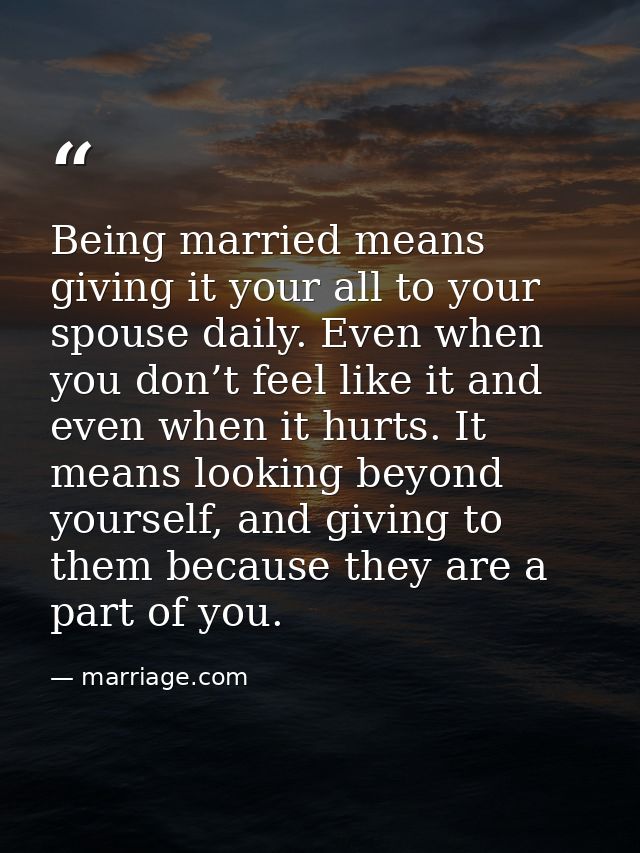 Being married means giving it your all to your spouse daily. Even when you don’t feel like it and even when it hurts. It — marriage.com