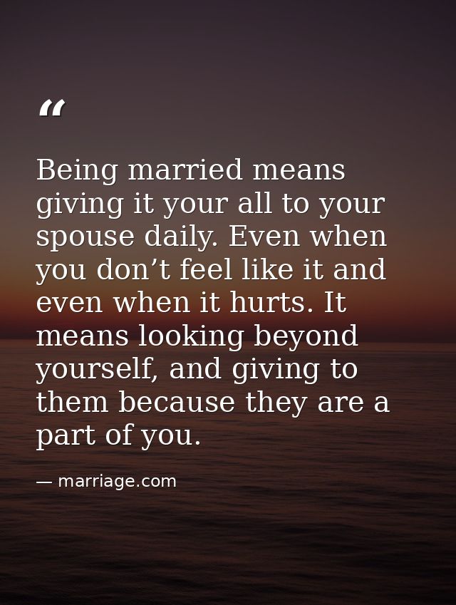 Being married means giving it your all to your spouse daily. Even when you don’t feel like it and even when it hurts. It — marriage.com