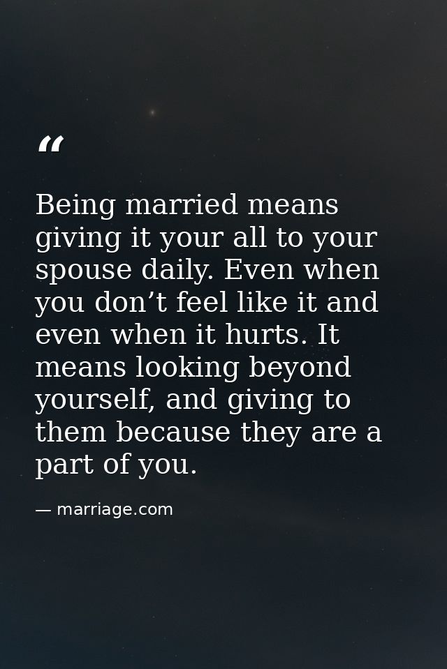 Being married means giving it your all to your spouse daily. Even when you don’t feel like it and even when it hurts. It — marriage.com