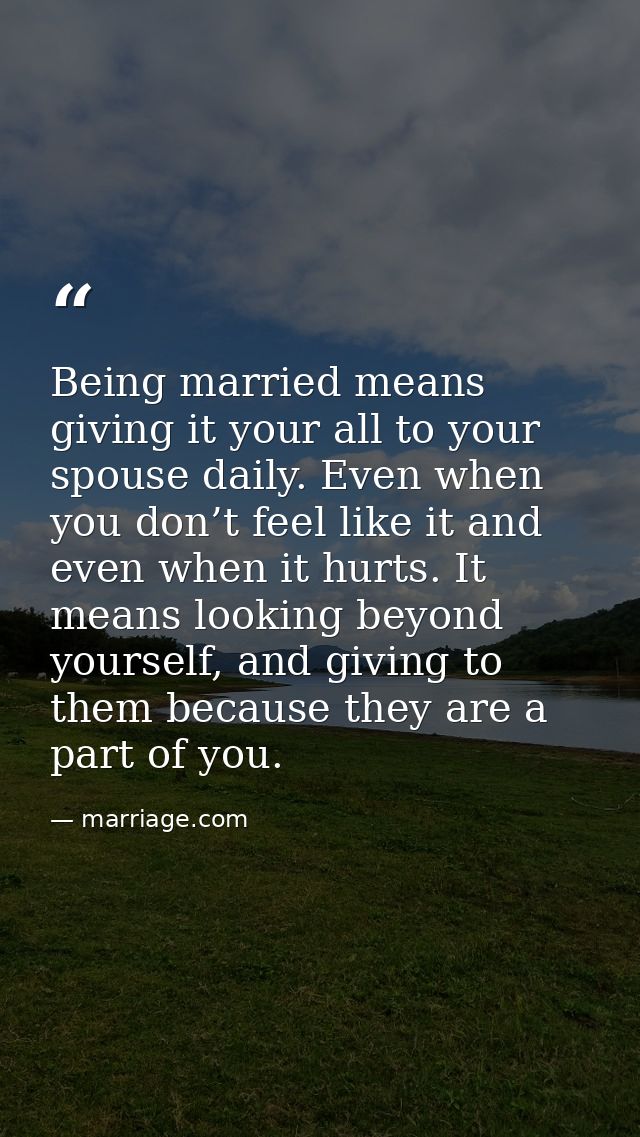 Being married means giving it your all to your spouse daily. Even when you don’t feel like it and even when it hurts. It — marriage.com