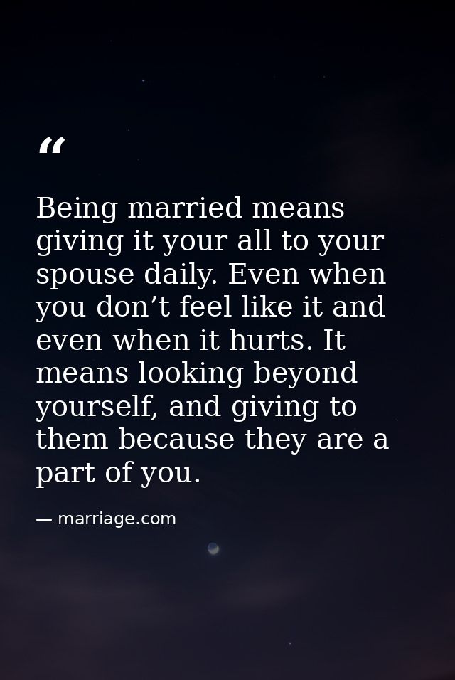 Being married means giving it your all to your spouse daily. Even when you don’t feel like it and even when it hurts. It — marriage.com