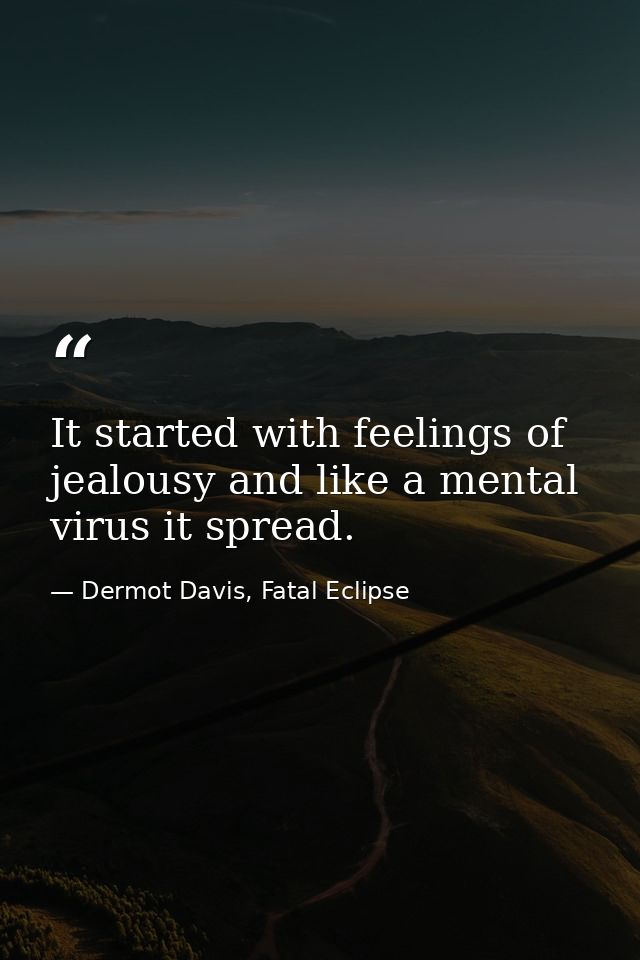 It started with feelings of jealousy and like a mental virus it spread. — Dermot Davis, Fatal Eclipse