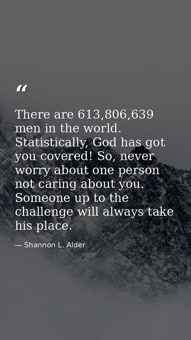 There are 613,806,639 men in the world. Statistically, God has got you covered! So, never worry about one person not car — Shannon L. Alder