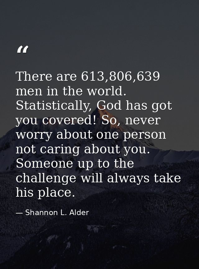 There are 613,806,639 men in the world. Statistically, God has got you covered! So, never worry about one person not car — Shannon L. Alder