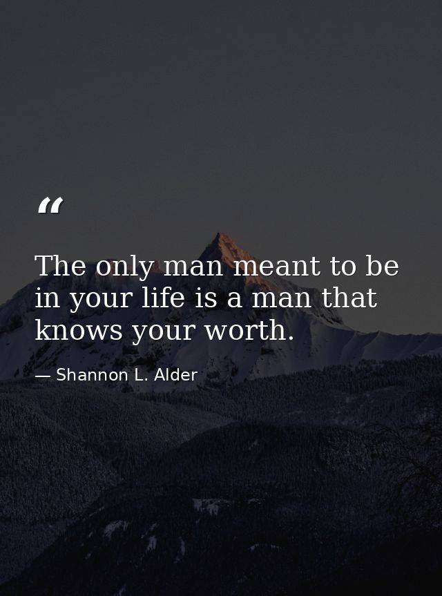 The only man meant to be in your life is a man that knows your worth. — Shannon L. Alder