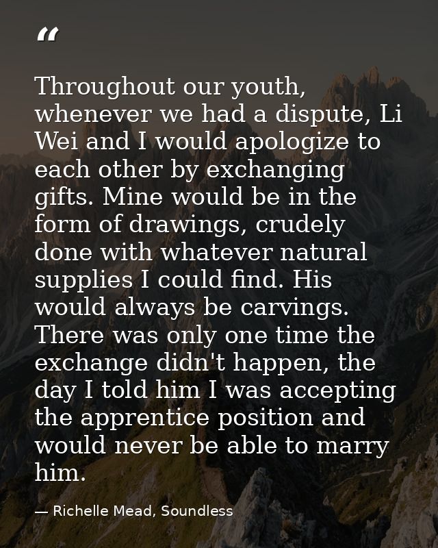 Throughout our youth, whenever we had a dispute, Li Wei and I would apologize to each other by exchanging gifts. Mine wo — Richelle Mead, Soundless