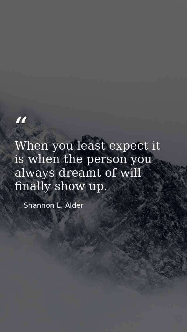 When you least expect it is when the person you always dreamt of will finally show up. — Shannon L. Alder