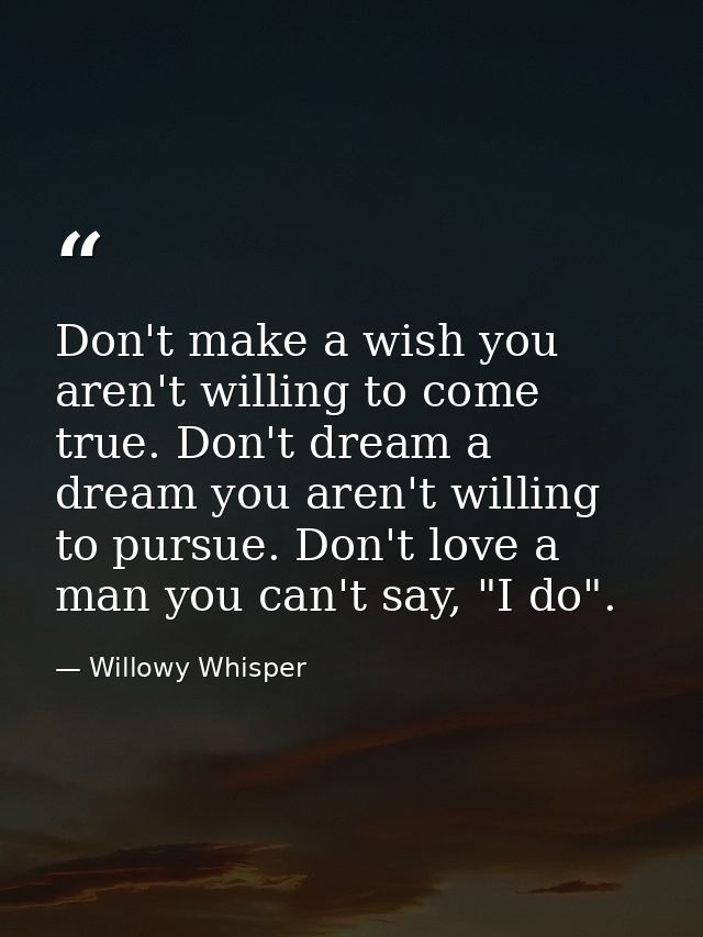 Don't make a wish you aren't willing to come true. Don't dream a dream you aren't willing to pursue. Don't love a man yo — Willowy Whisper