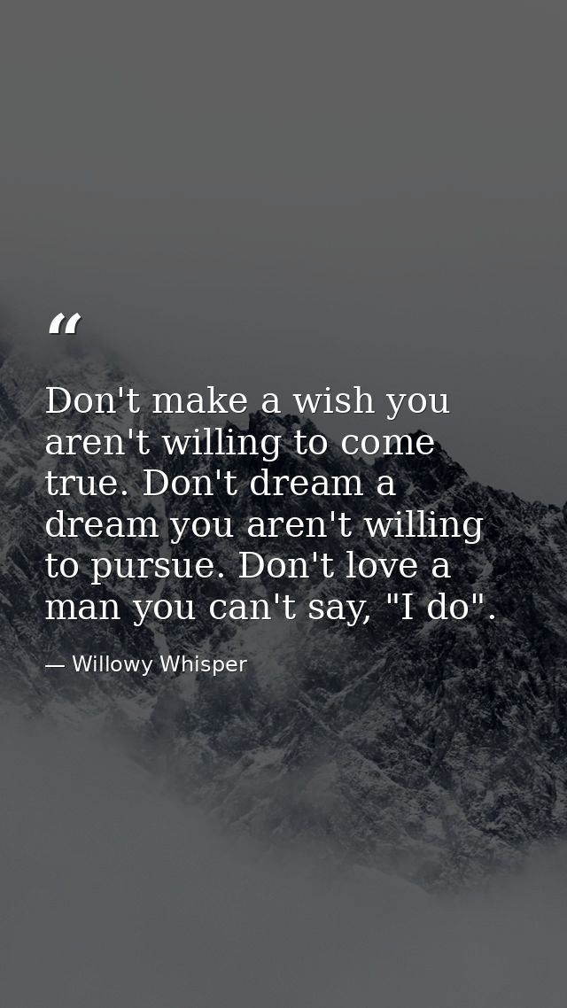 Don't make a wish you aren't willing to come true. Don't dream a dream you aren't willing to pursue. Don't love a man yo — Willowy Whisper