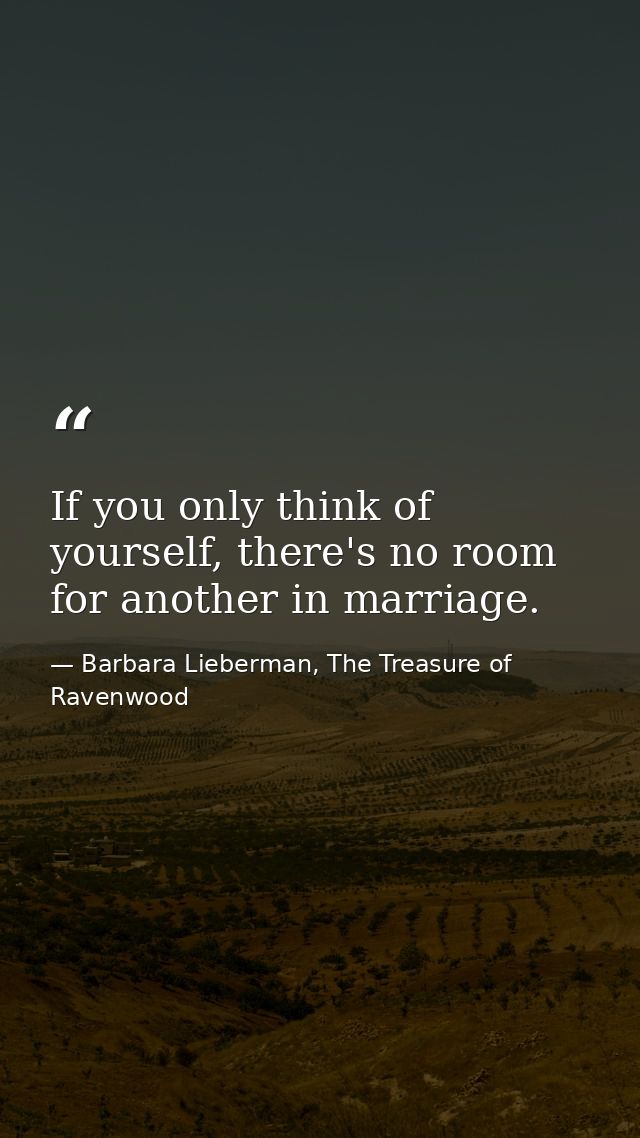 If you only think of yourself, there's no room for another in marriage. — Barbara Lieberman, The Treasure of Ravenwood
