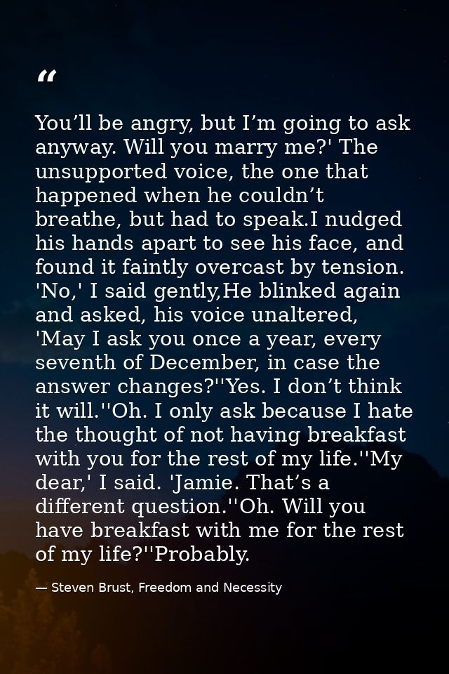 You’ll be angry, but I’m going to ask anyway. Will you marry me?' The unsupported voice, the one that happened when he c — Steven Brust, Freedom and Necessity