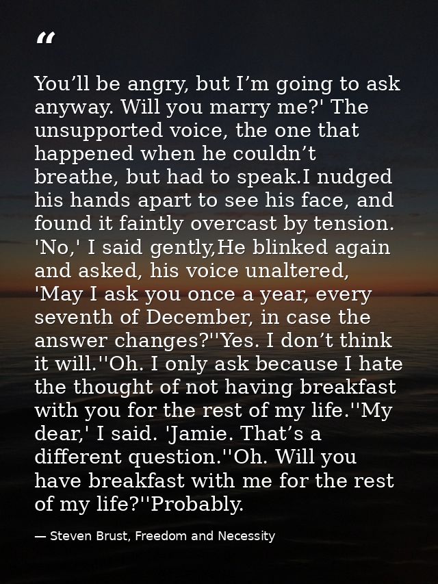 You’ll be angry, but I’m going to ask anyway. Will you marry me?' The unsupported voice, the one that happened when he c — Steven Brust, Freedom and Necessity