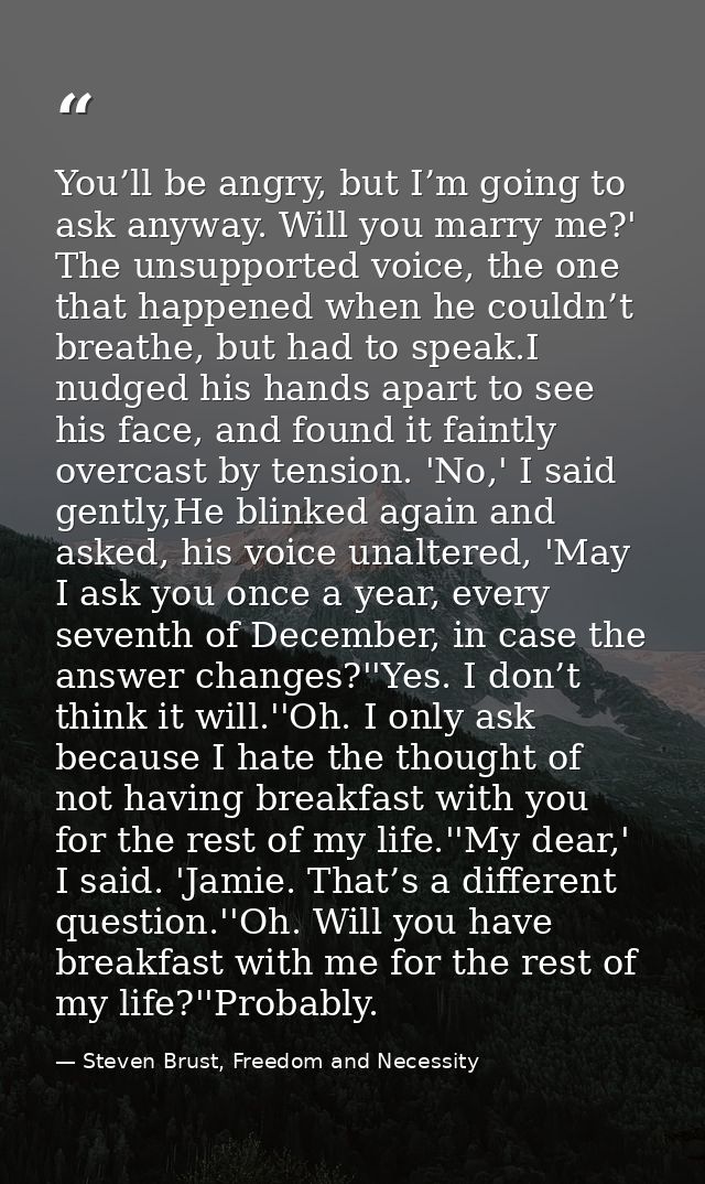 You’ll be angry, but I’m going to ask anyway. Will you marry me?' The unsupported voice, the one that happened when he c — Steven Brust, Freedom and Necessity