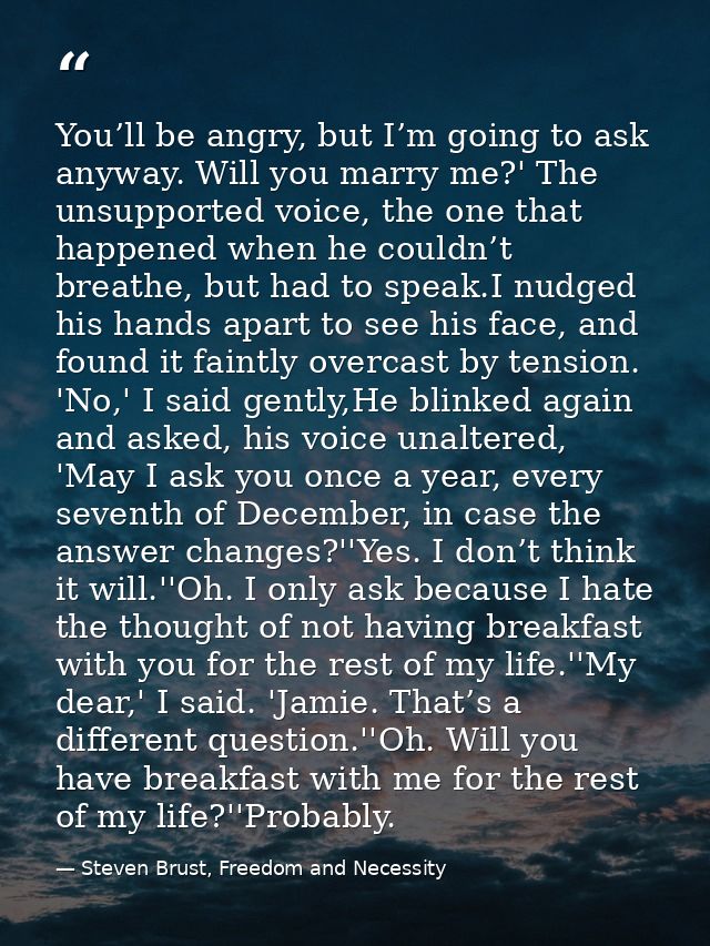 You’ll be angry, but I’m going to ask anyway. Will you marry me?' The unsupported voice, the one that happened when he c — Steven Brust, Freedom and Necessity