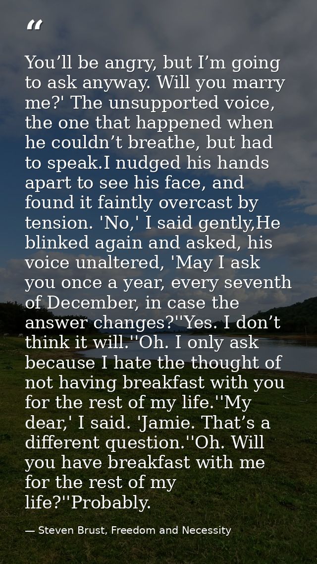 You’ll be angry, but I’m going to ask anyway. Will you marry me?' The unsupported voice, the one that happened when he c — Steven Brust, Freedom and Necessity