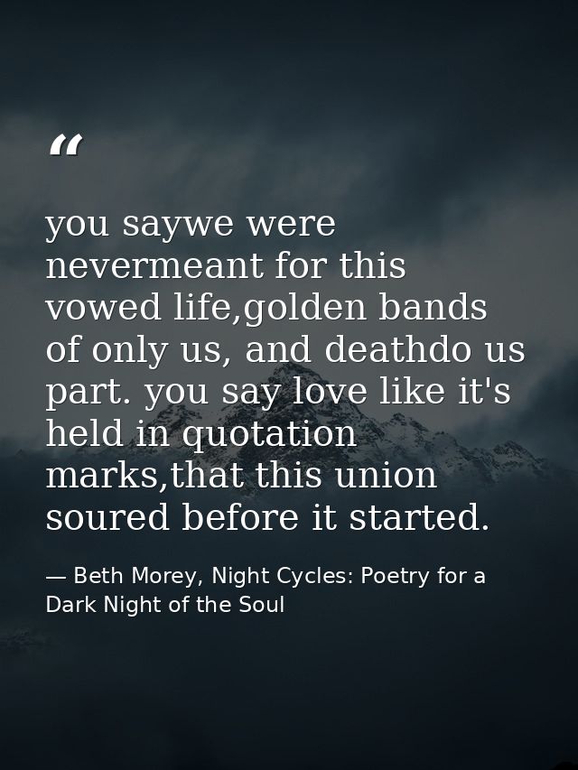 you saywe were nevermeant for this vowed life,golden bands of only us, and deathdo us part. you say love like it's held  — Beth Morey, Night Cycles: Poetry for a Dark Night of the Soul