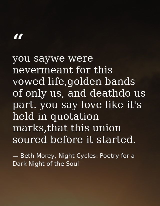 you saywe were nevermeant for this vowed life,golden bands of only us, and deathdo us part. you say love like it's held  — Beth Morey, Night Cycles: Poetry for a Dark Night of the Soul