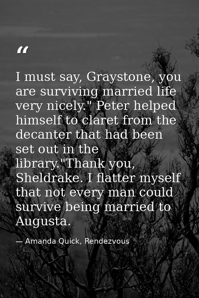 I must say, Graystone, you are surviving married life very nicely." Peter helped himself to claret from the decanter tha — Amanda Quick, Rendezvous