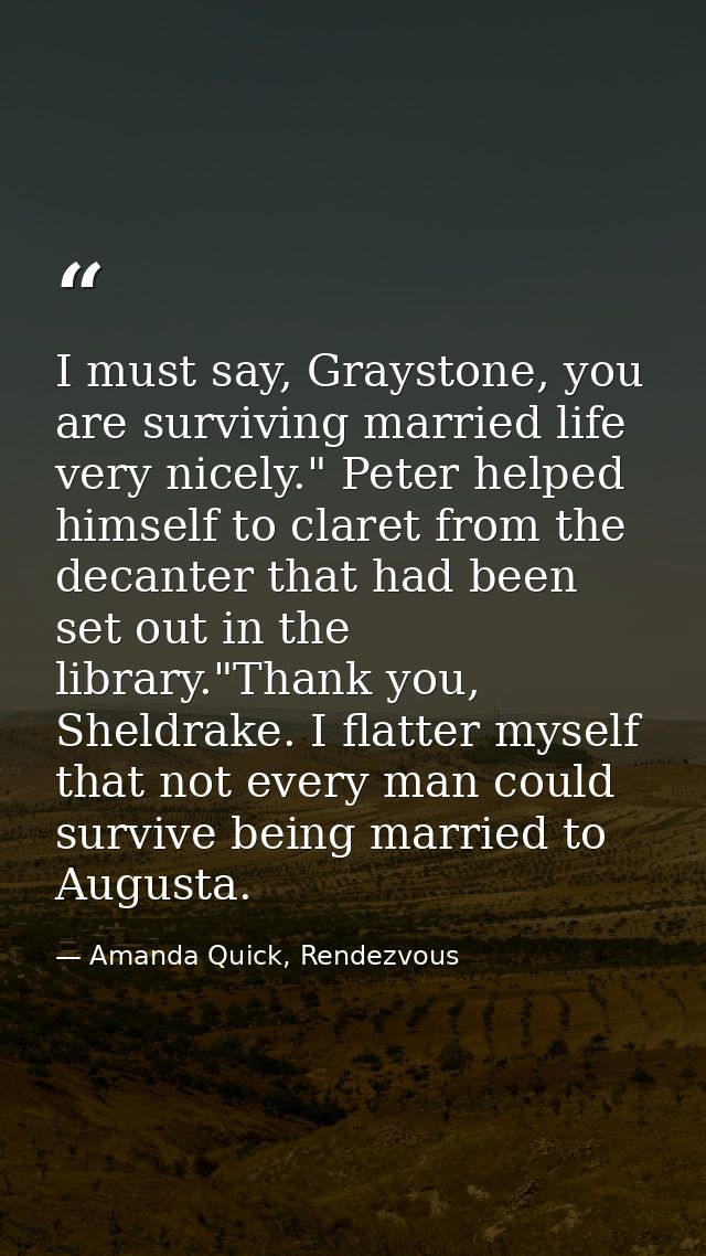 I must say, Graystone, you are surviving married life very nicely." Peter helped himself to claret from the decanter tha — Amanda Quick, Rendezvous