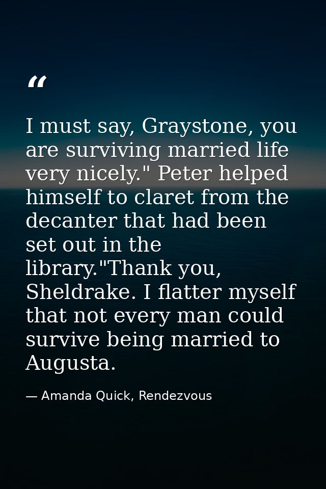 I must say, Graystone, you are surviving married life very nicely." Peter helped himself to claret from the decanter tha — Amanda Quick, Rendezvous