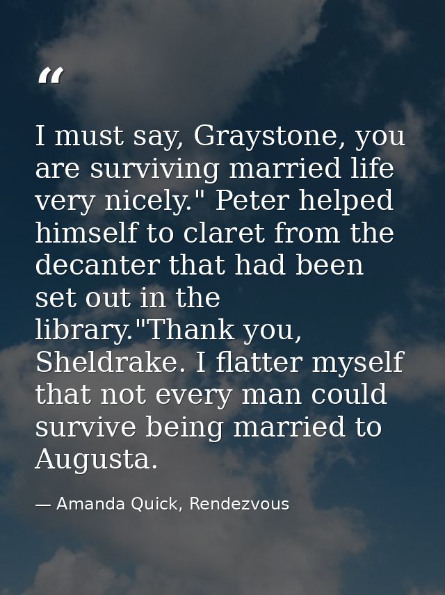 I must say, Graystone, you are surviving married life very nicely." Peter helped himself to claret from the decanter tha — Amanda Quick, Rendezvous