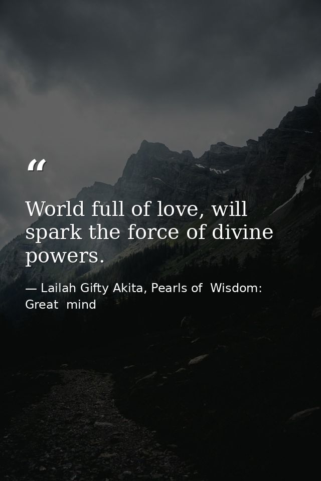 World full of love, will spark the force of divine powers. — Lailah Gifty Akita, Pearls of  Wisdom: Great  mind