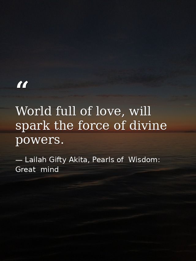 World full of love, will spark the force of divine powers. — Lailah Gifty Akita, Pearls of  Wisdom: Great  mind