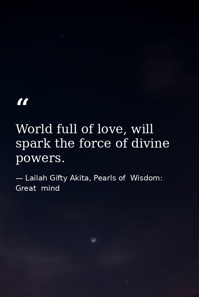 World full of love, will spark the force of divine powers. — Lailah Gifty Akita, Pearls of  Wisdom: Great  mind