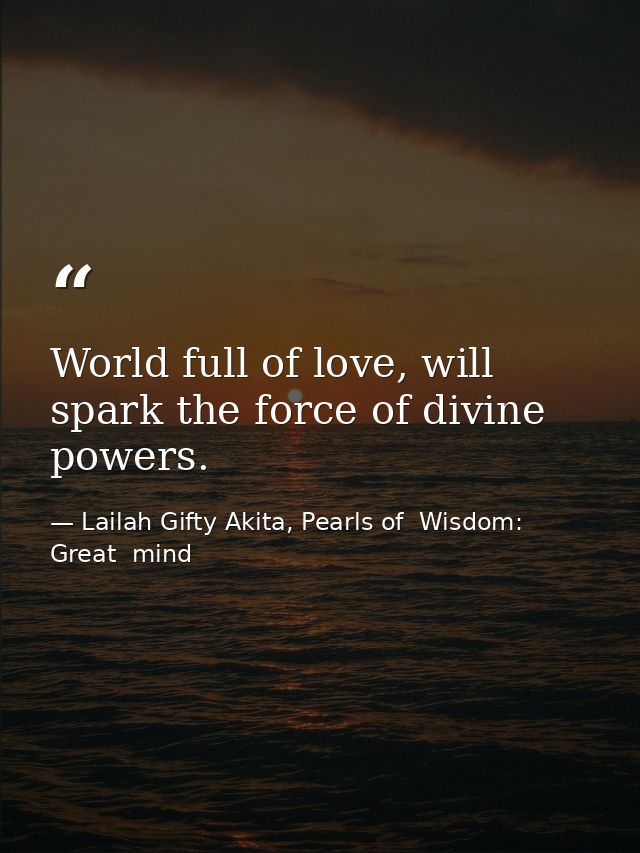 World full of love, will spark the force of divine powers. — Lailah Gifty Akita, Pearls of  Wisdom: Great  mind