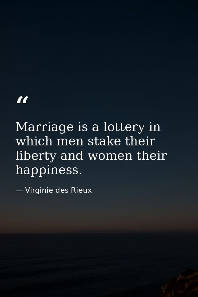 Marriage is a lottery in which men stake their liberty and women their happiness. — Virginie des Rieux