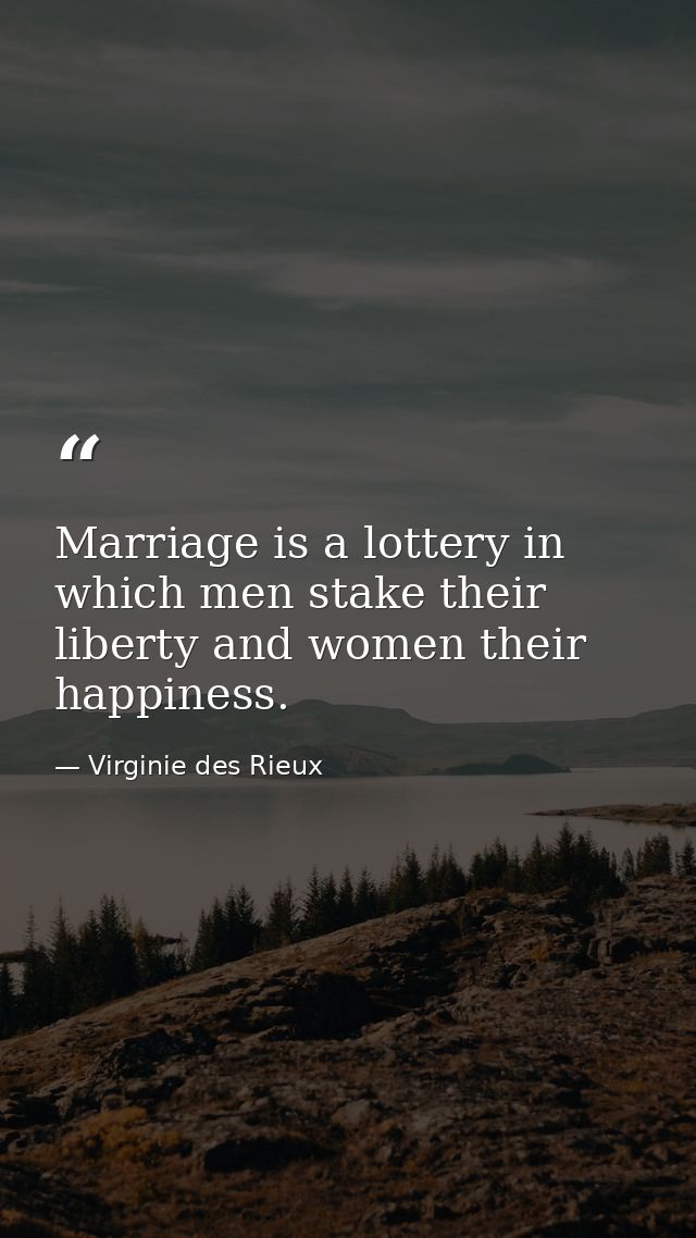 Marriage is a lottery in which men stake their liberty and women their happiness. — Virginie des Rieux