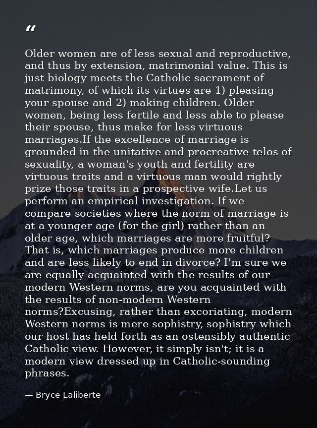 Older women are of less sexual and reproductive, and thus by extension, matrimonial value. This is just biology meets th — Bryce Laliberte