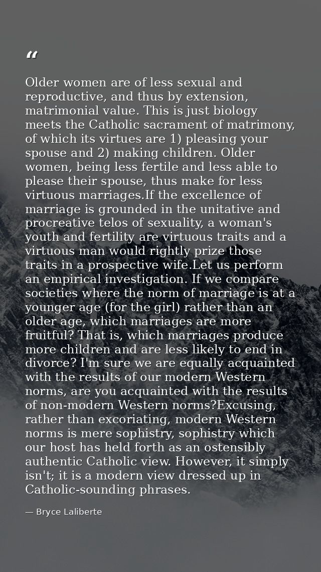 Older women are of less sexual and reproductive, and thus by extension, matrimonial value. This is just biology meets th — Bryce Laliberte