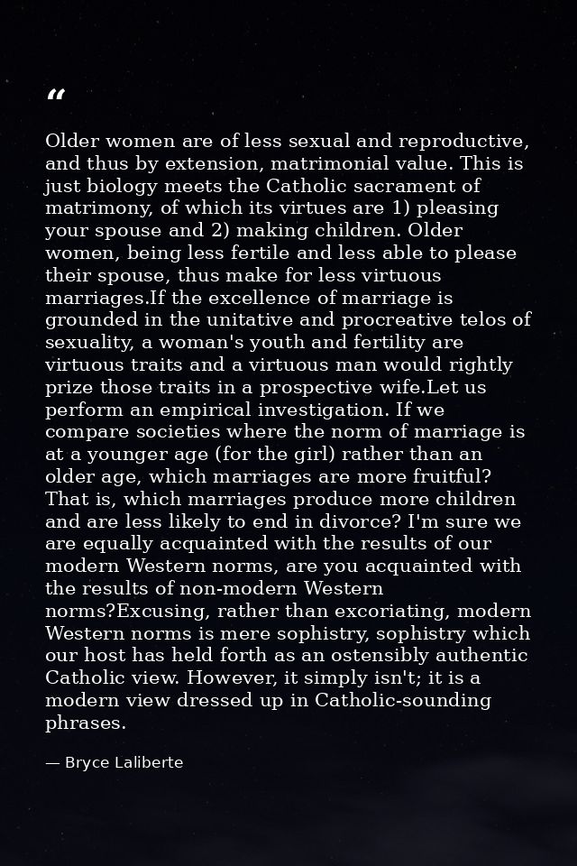 Older women are of less sexual and reproductive, and thus by extension, matrimonial value. This is just biology meets th — Bryce Laliberte