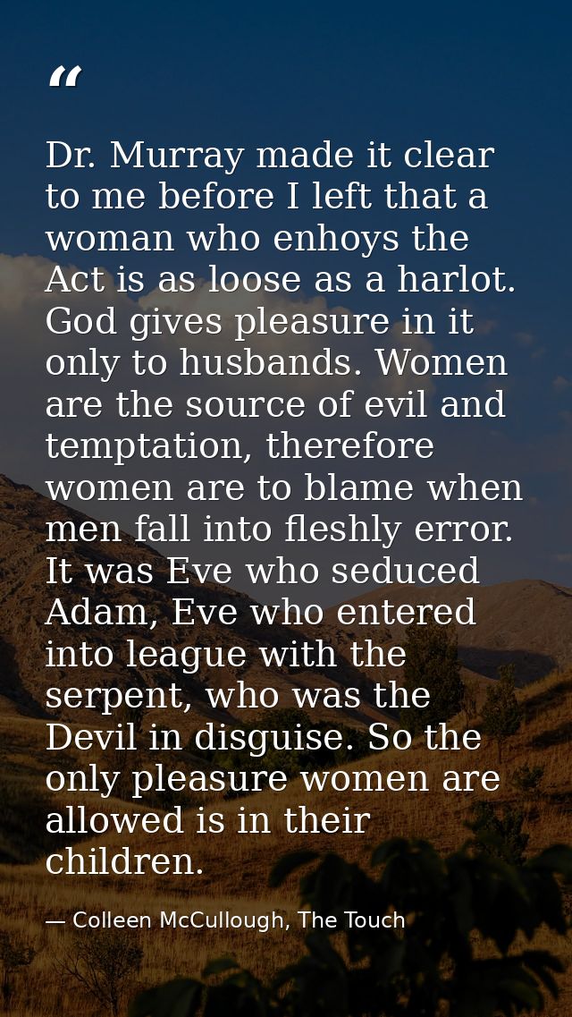 Dr. Murray made it clear to me before I left that a woman who enhoys the Act is as loose as a harlot. God gives pleasure — Colleen McCullough, The Touch