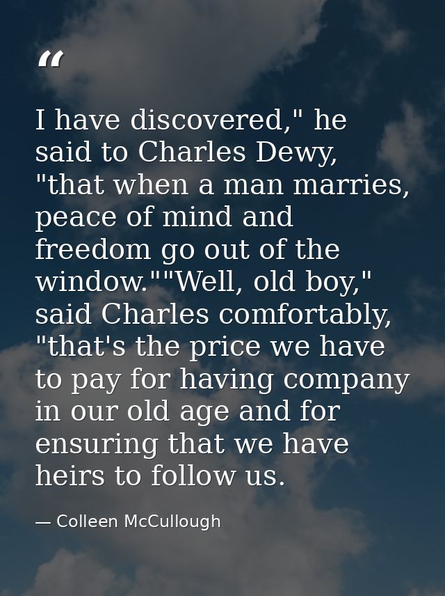I have discovered," he said to Charles Dewy, "that when a man marries, peace of mind and freedom go out of the window."" — Colleen McCullough