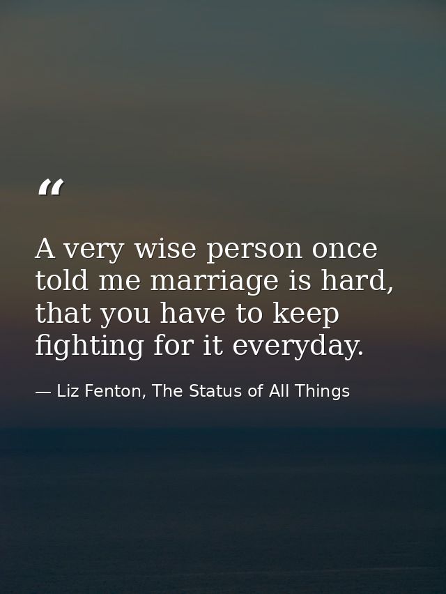 A very wise person once told me marriage is hard, that you have to keep fighting for it everyday. — Liz Fenton, The Status of All Things