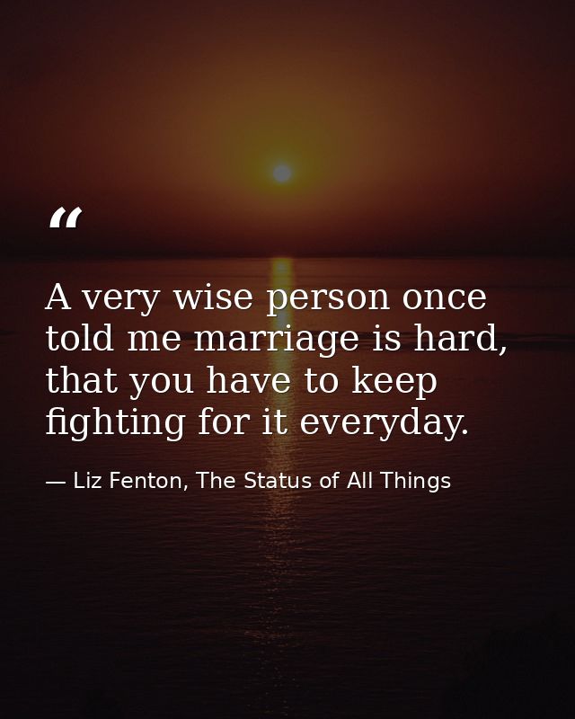 A very wise person once told me marriage is hard, that you have to keep fighting for it everyday. — Liz Fenton, The Status of All Things