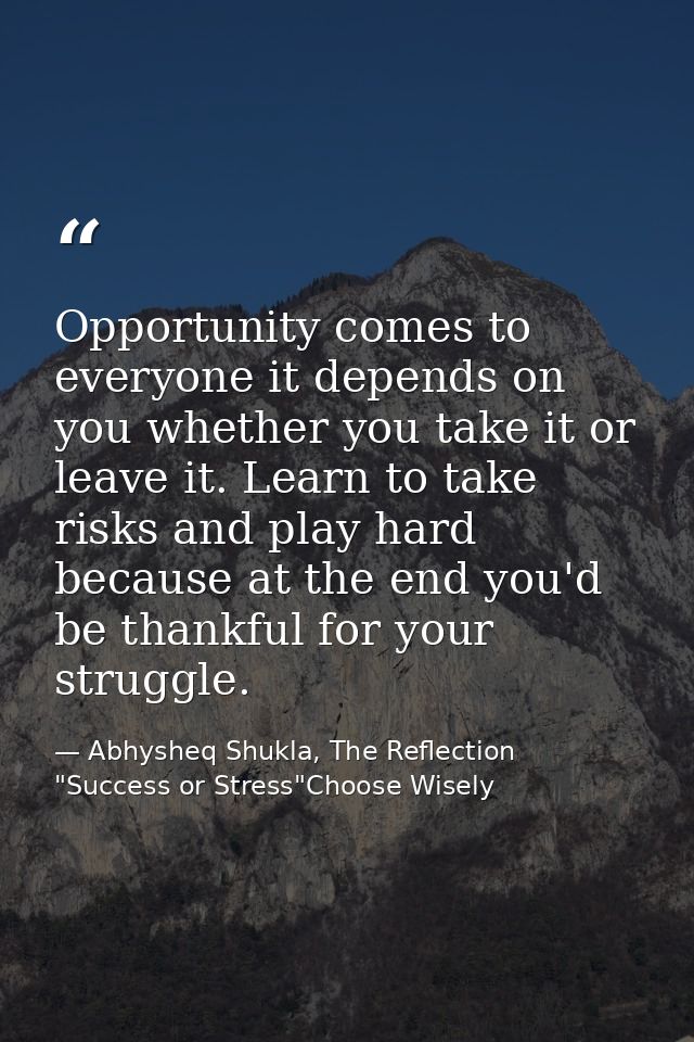 Opportunity comes to everyone it depends on you whether you take it or leave it. Learn to take risks and play hard becau — Abhysheq Shukla, The Reflection "Success or Stress"Choose Wisely