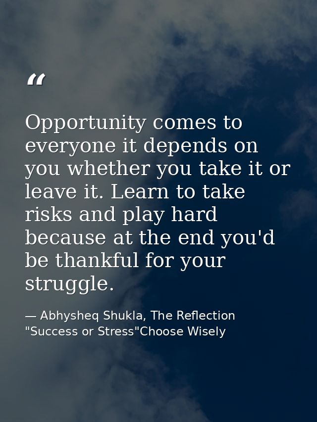 Opportunity comes to everyone it depends on you whether you take it or leave it. Learn to take risks and play hard becau — Abhysheq Shukla, The Reflection "Success or Stress"Choose Wisely