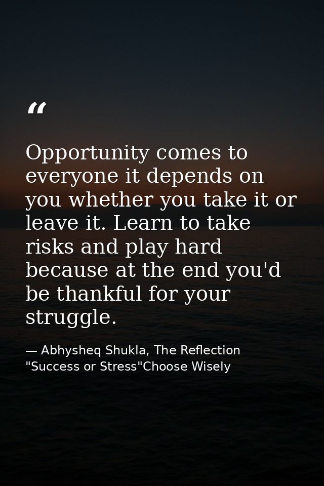 Opportunity comes to everyone it depends on you whether you take it or leave it. Learn to take risks and play hard becau — Abhysheq Shukla, The Reflection "Success or Stress"Choose Wisely