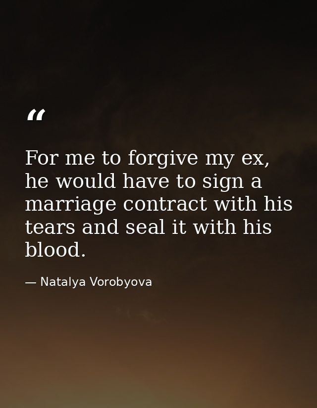 For me to forgive my ex, he would have to sign a marriage contract with his tears and seal it with his blood. — Natalya Vorobyova