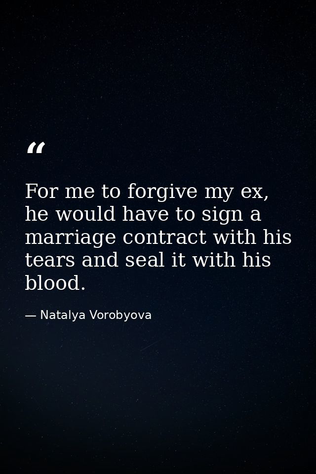 For me to forgive my ex, he would have to sign a marriage contract with his tears and seal it with his blood. — Natalya Vorobyova