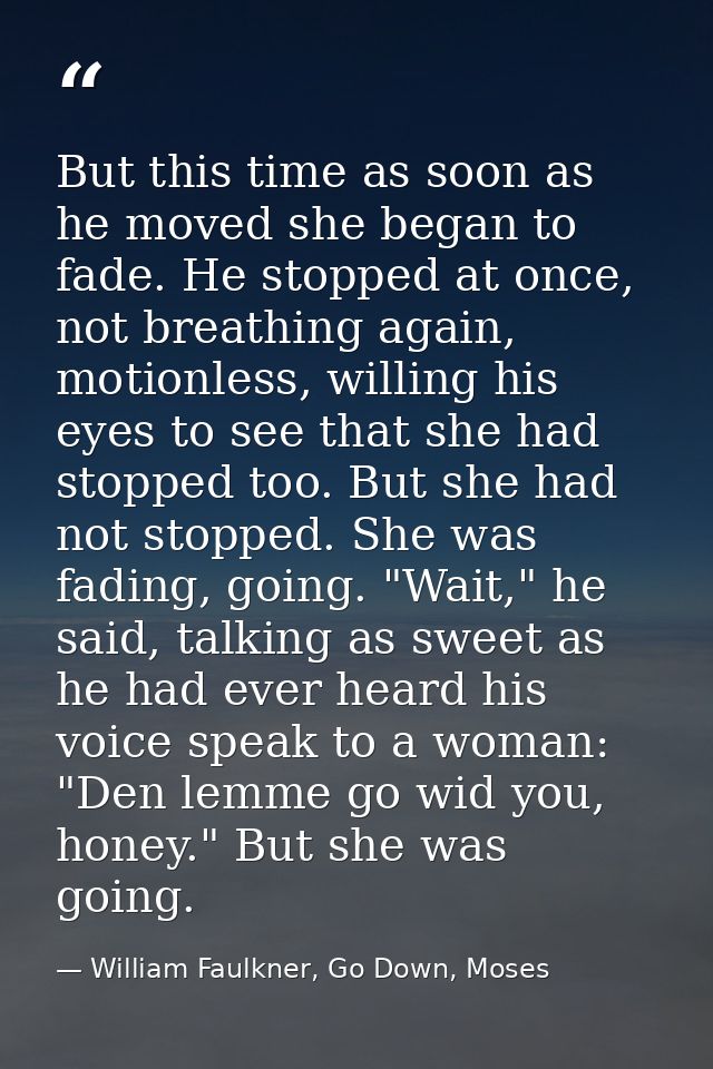 But this time as soon as he moved she began to fade. He stopped at once, not breathing again, motionless, willing his ey — William Faulkner, Go Down, Moses