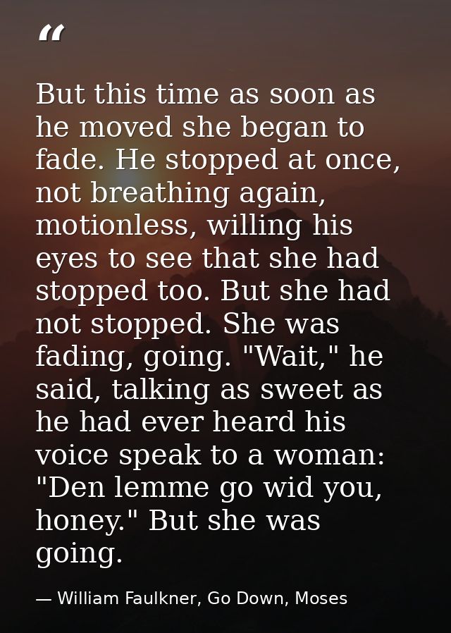But this time as soon as he moved she began to fade. He stopped at once, not breathing again, motionless, willing his ey — William Faulkner, Go Down, Moses