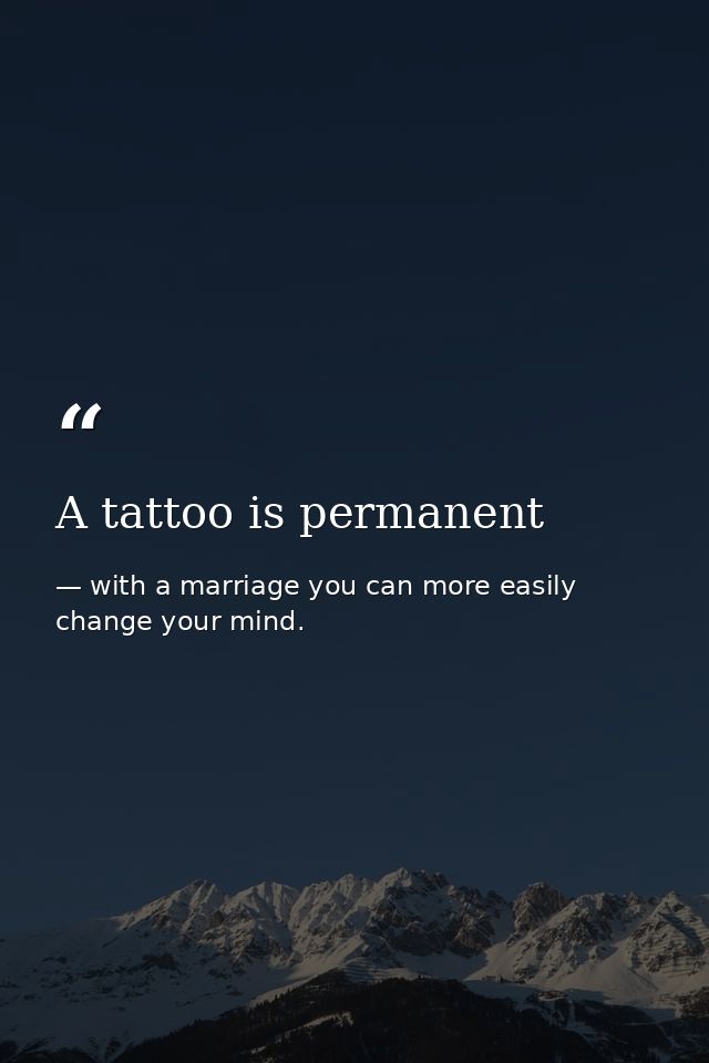 A tattoo is permanent — with a marriage you can more easily change your mind.
