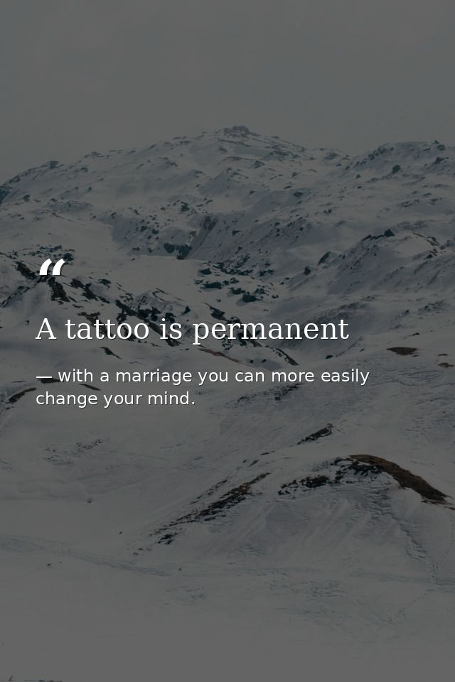 A tattoo is permanent — with a marriage you can more easily change your mind.